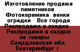 Изготовление продажа памятников. Фотокерамика, венки, оградки - Все города Распродажи и скидки » Распродажи и скидки на товары   . Свердловская обл.,Екатеринбург г.